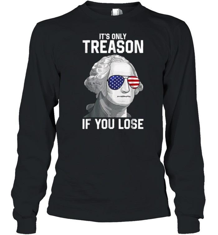 Its Only Treason If You Lose 4th Of July George Washington T- Long Sleeved T-shirt