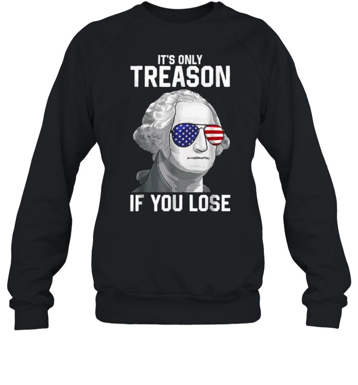 Its Only Treason If You Lose 4th Of July George Washington T- Unisex Sweatshirt