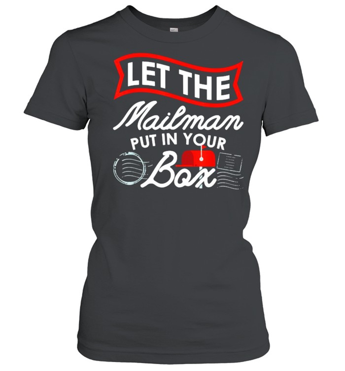 Let the Mailman Put in your box Carrier Post Office Mailbox Postal Worker T- Classic Women's T-shirt