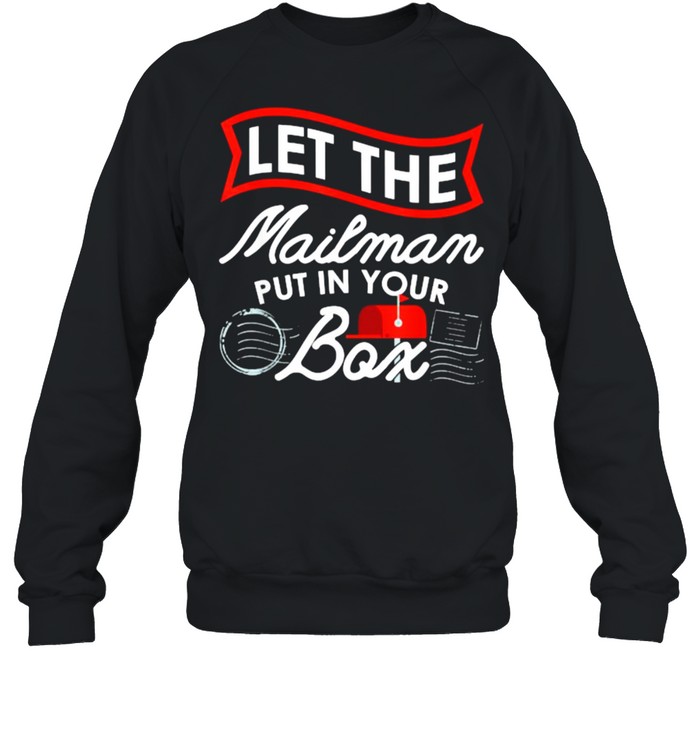 Let the Mailman Put in your box Carrier Post Office Mailbox Postal Worker T- Unisex Sweatshirt