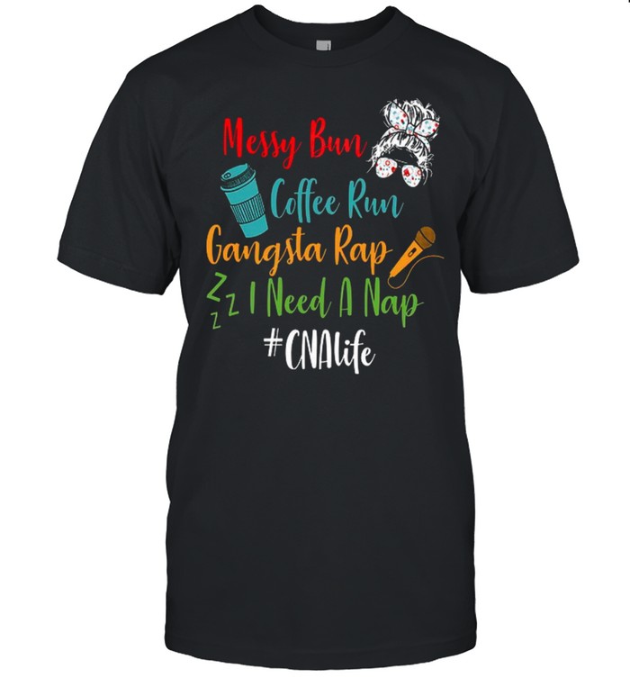 Messy Bun Coffee Run Gangsta Rap I Need A Nap CNA Life shirt