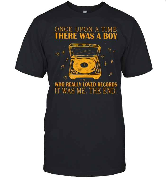 Once upon a time there was a boy who really loved records it was me the end shirt