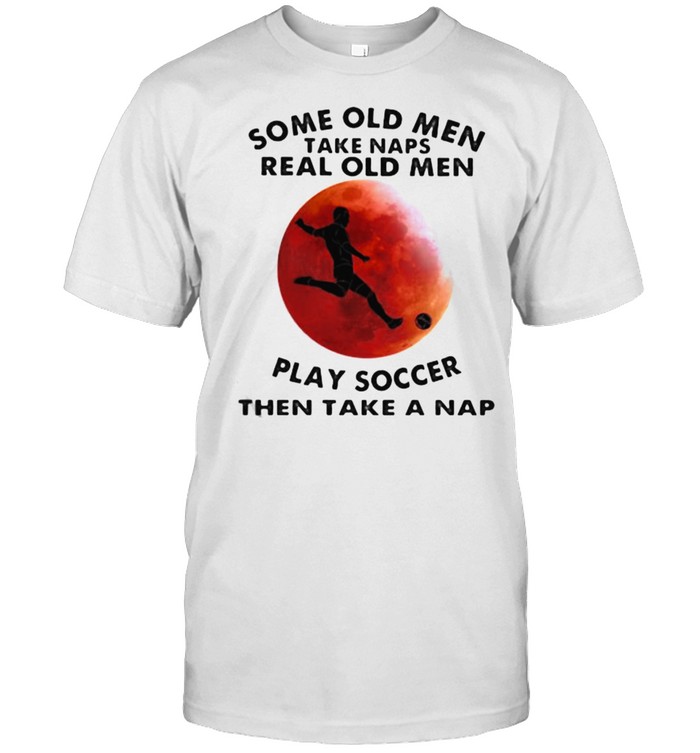 Some Old Men Take Naps Real Old Men Play Soccer Then Take A Nap Blood Moon  Classic Men's T-shirt