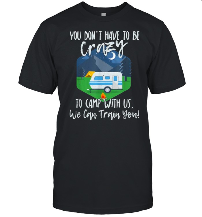 You Don’t Have To Be Crazy To Camp With Us We Cab Train You T- Classic Men's T-shirt