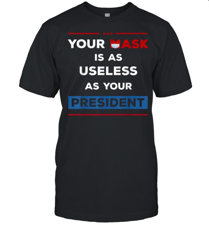 Your Mask Is As Useless As Your President T- Classic Men's T-shirt