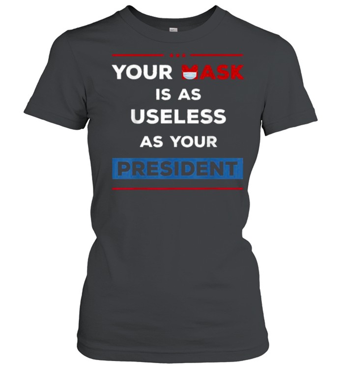 Your Mask Is As Useless As Your President T- Classic Women's T-shirt