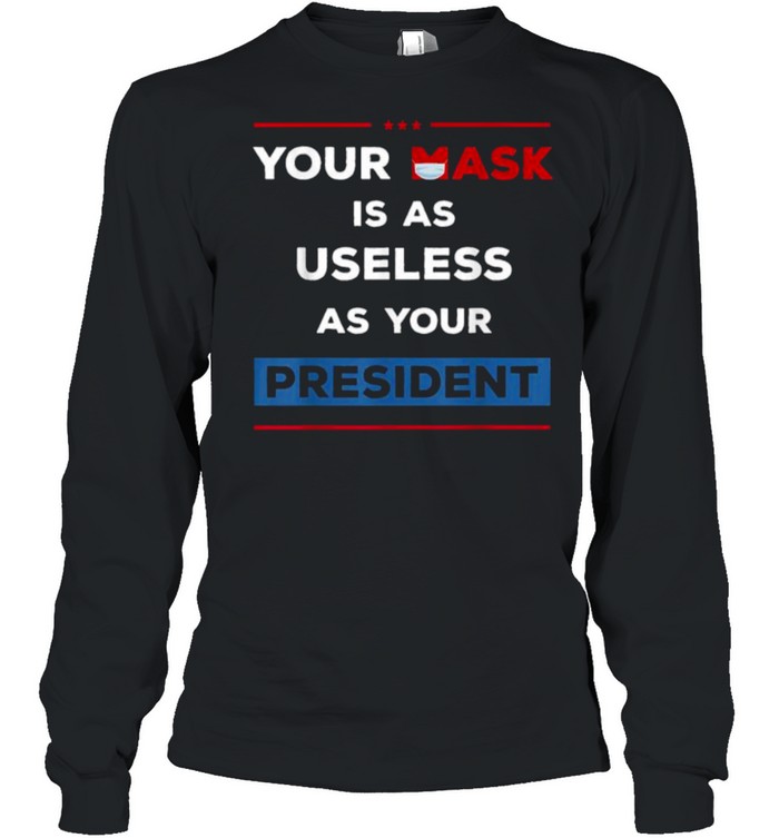 Your Mask Is As Useless As Your President T- Long Sleeved T-shirt
