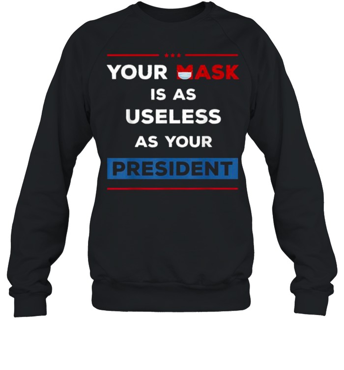 Your Mask Is As Useless As Your President T- Unisex Sweatshirt
