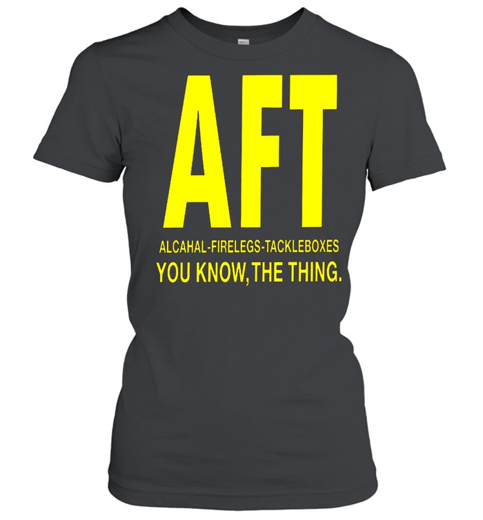 Aft alcohol firelegs tackle boxes you know the thing shirt Classic Women's T-shirt