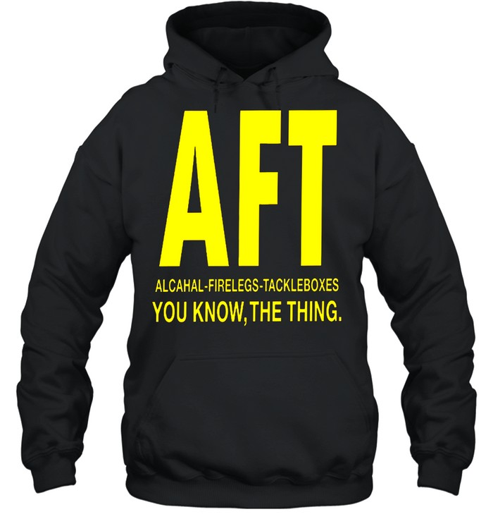 Aft alcohol firelegs tackle boxes you know the thing shirt Unisex Hoodie