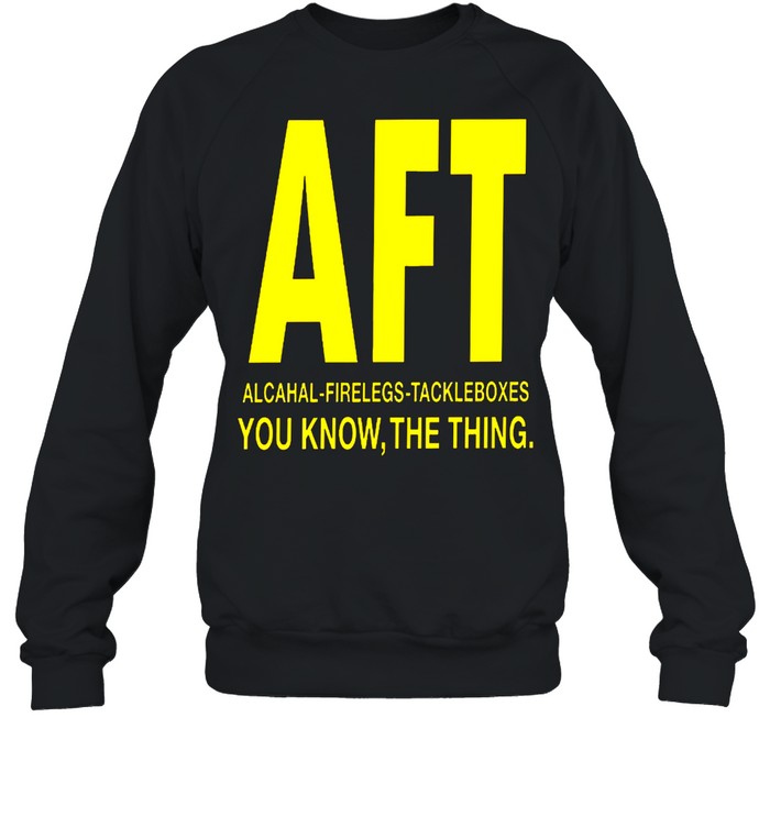 Aft alcohol firelegs tackle boxes you know the thing shirt Unisex Sweatshirt