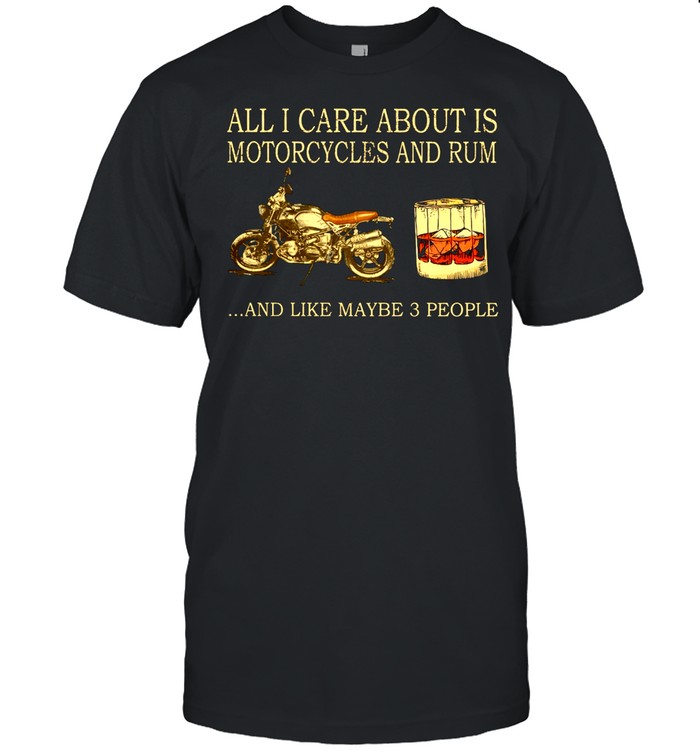 All I care about is Motorcycles and Rum and like maybe 3 people shirt Classic Men's T-shirt