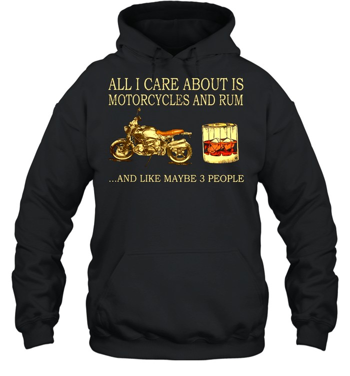 All I care about is Motorcycles and Rum and like maybe 3 people shirt Unisex Hoodie