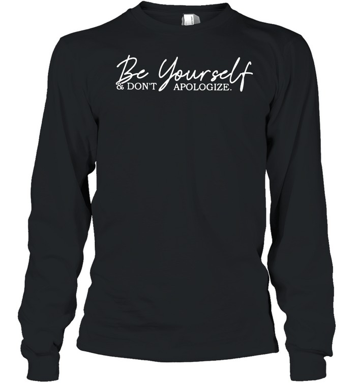 Be yourself and don’t apologize shirt Long Sleeved T-shirt