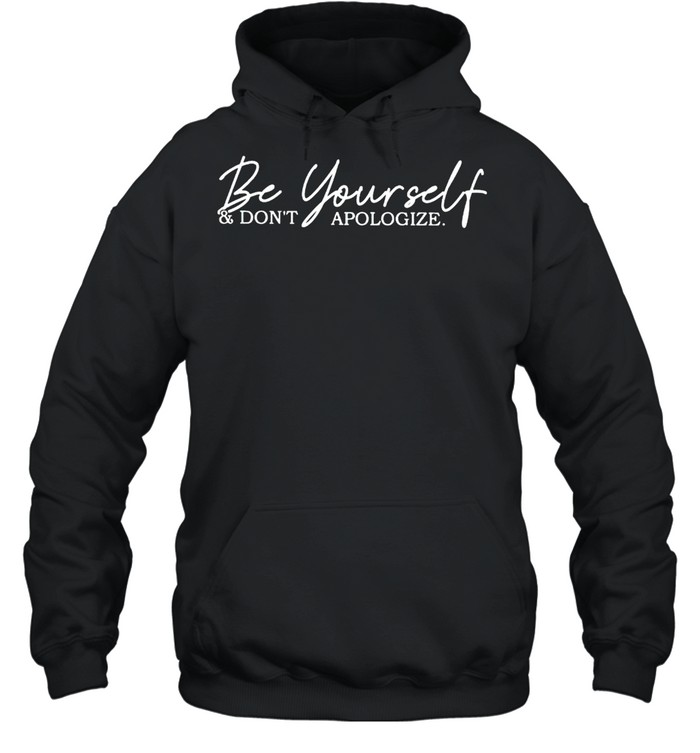 Be yourself and don’t apologize shirt Unisex Hoodie