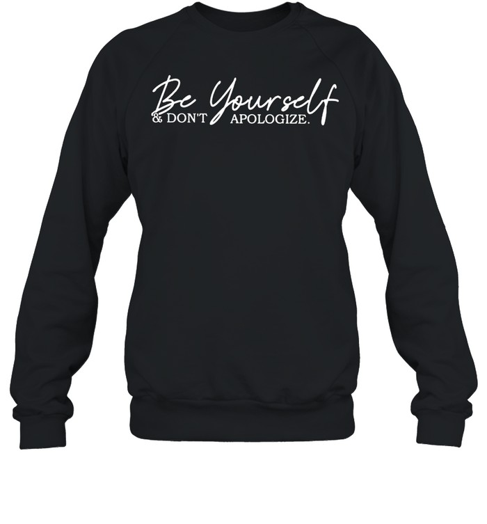 Be yourself and don’t apologize shirt Unisex Sweatshirt