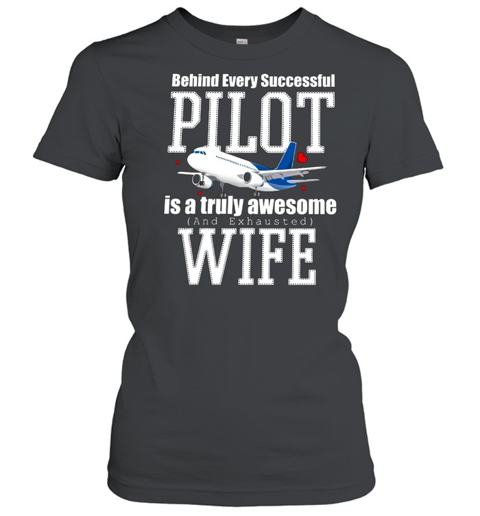 Behind Every Successful Pilot Is A Truly Awesome And Exhausted Wife shirt Classic Women's T-shirt