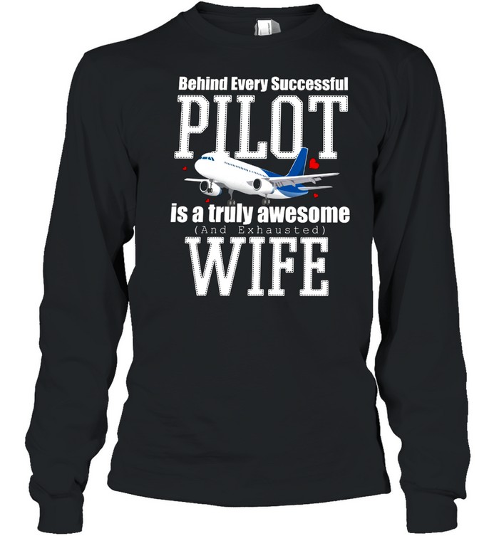 Behind Every Successful Pilot Is A Truly Awesome And Exhausted Wife shirt Long Sleeved T-shirt