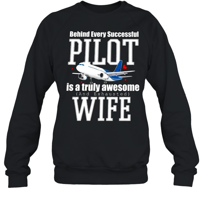 Behind Every Successful Pilot Is A Truly Awesome And Exhausted Wife shirt Unisex Sweatshirt