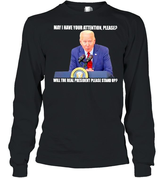 Biden may I have your attention please will the real president please stand up shirt Long Sleeved T-shirt