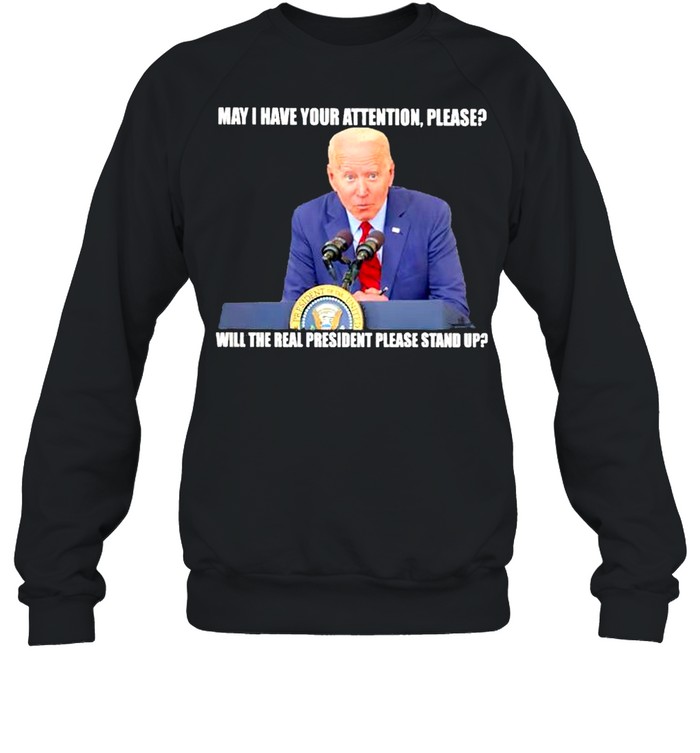 Biden may I have your attention please will the real president please stand up shirt Unisex Sweatshirt