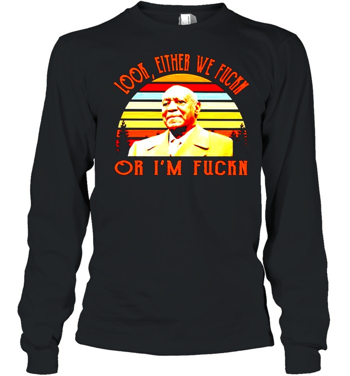 Bill Cosby look either we fuck or I’m fuck vintage shirt Long Sleeved T-shirt