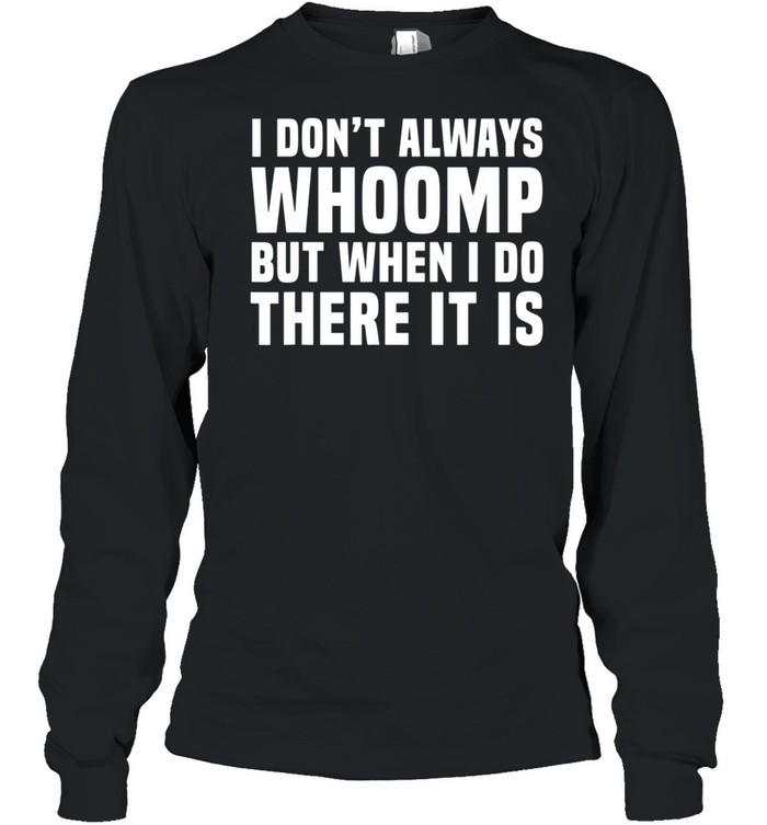 I Don't Always Whoomp shirt Long Sleeved T-shirt