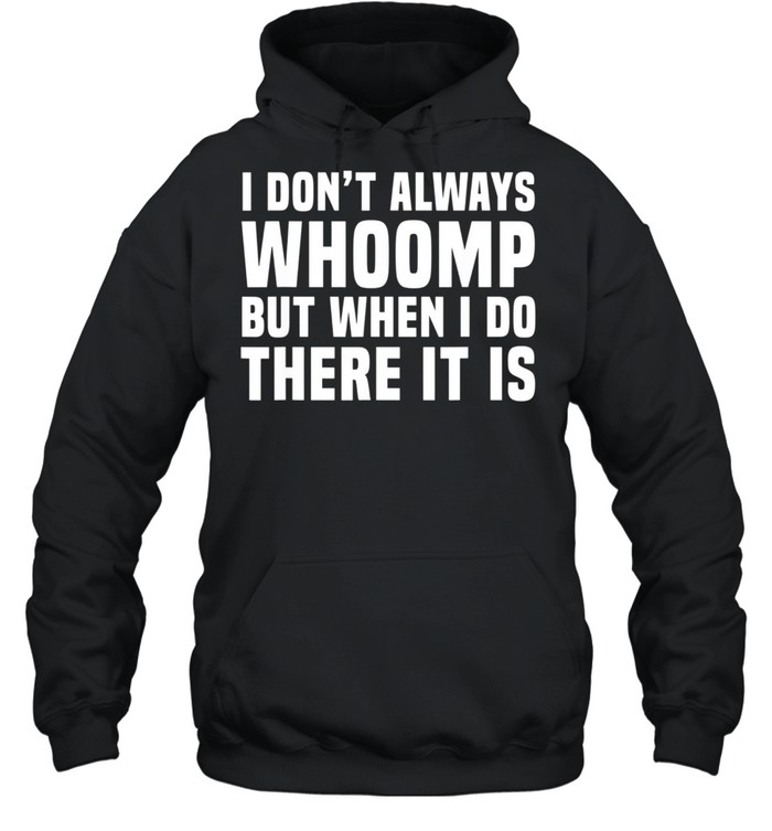 I Don't Always Whoomp shirt Unisex Hoodie