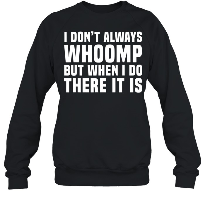 I Don't Always Whoomp shirt Unisex Sweatshirt