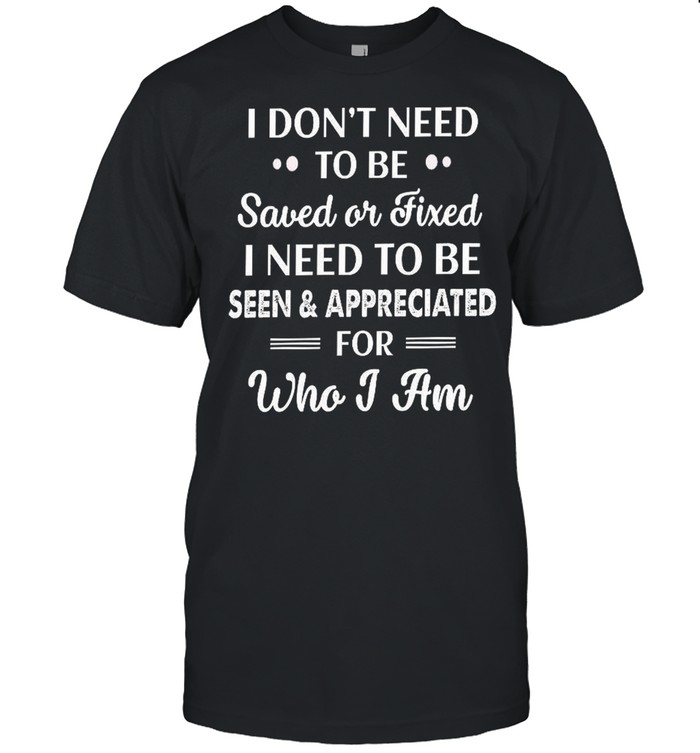 I don’t need to be saved or fixed i need to be seen appreciated shirt Classic Men's T-shirt