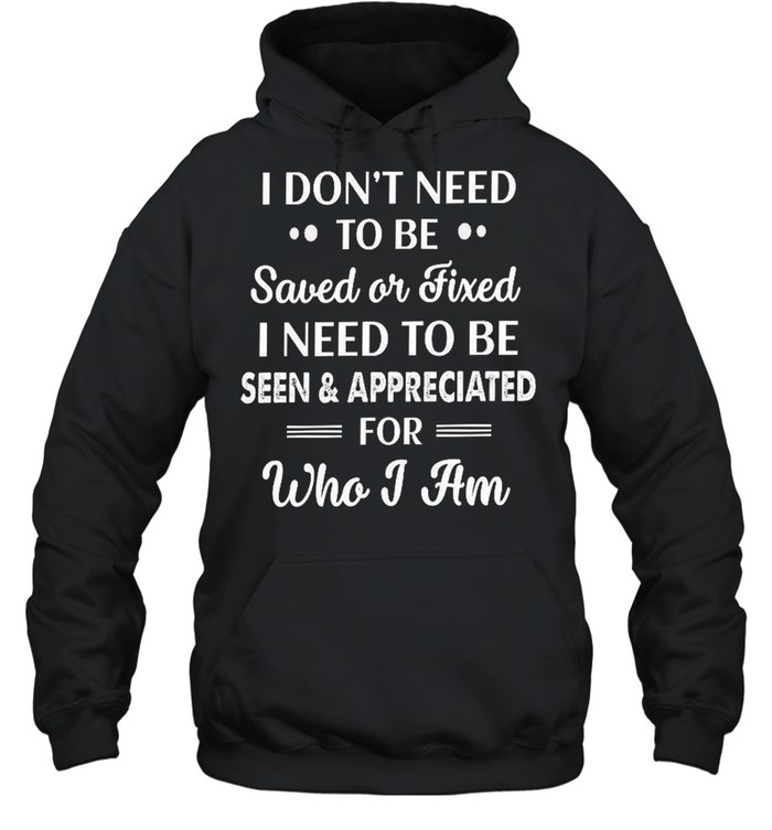 I don’t need to be saved or fixed i need to be seen appreciated shirt Unisex Hoodie