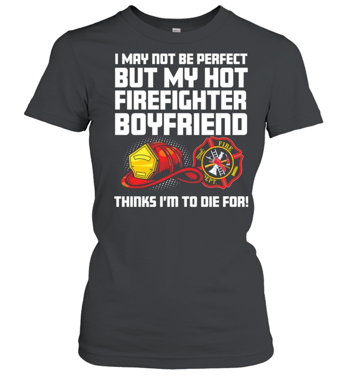 I May Not Be Perfect But My Hot Firefighter Boyfriend Think Im To Die For shirt Classic Women's T-shirt