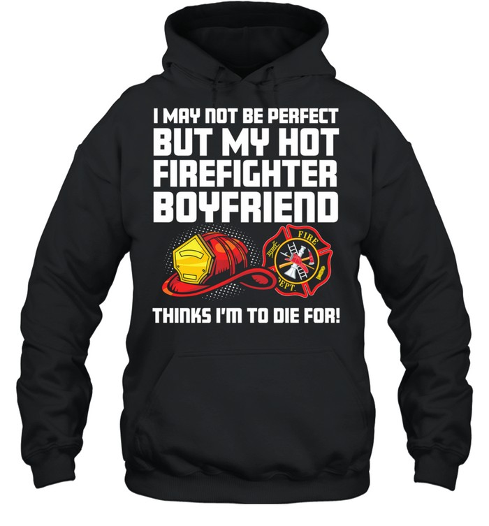 I May Not Be Perfect But My Hot Firefighter Boyfriend Think Im To Die For shirt Unisex Hoodie