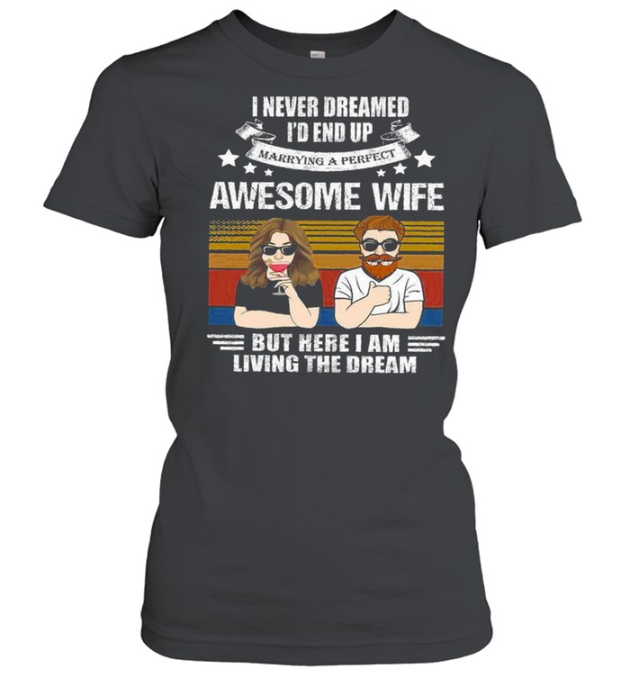 I never dreamed i’d end up awesome wife but here i am living the dream shirt Classic Women's T-shirt