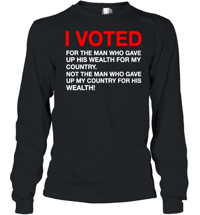 I voted for the man who gave up his wealth for my country shirt Long Sleeved T-shirt