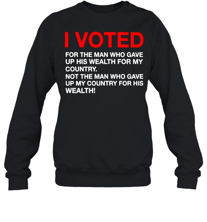 I voted for the man who gave up his wealth for my country shirt Unisex Sweatshirt