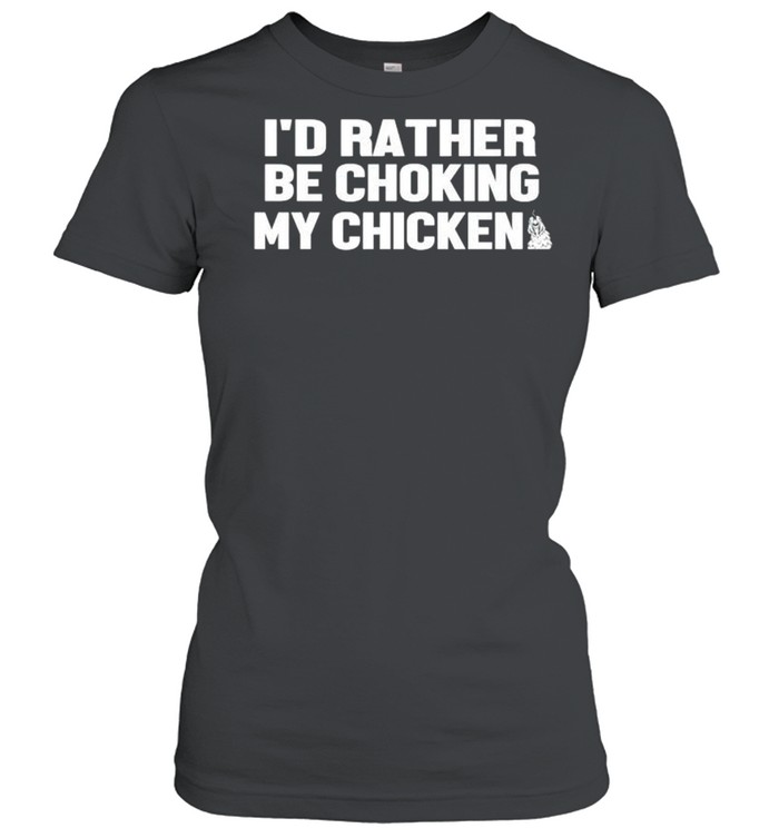 I’d rather be choking my chicken shirt Classic Women's T-shirt