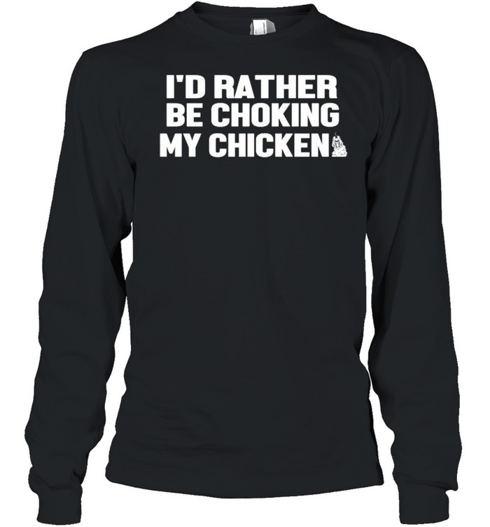 I’d rather be choking my chicken shirt Long Sleeved T-shirt