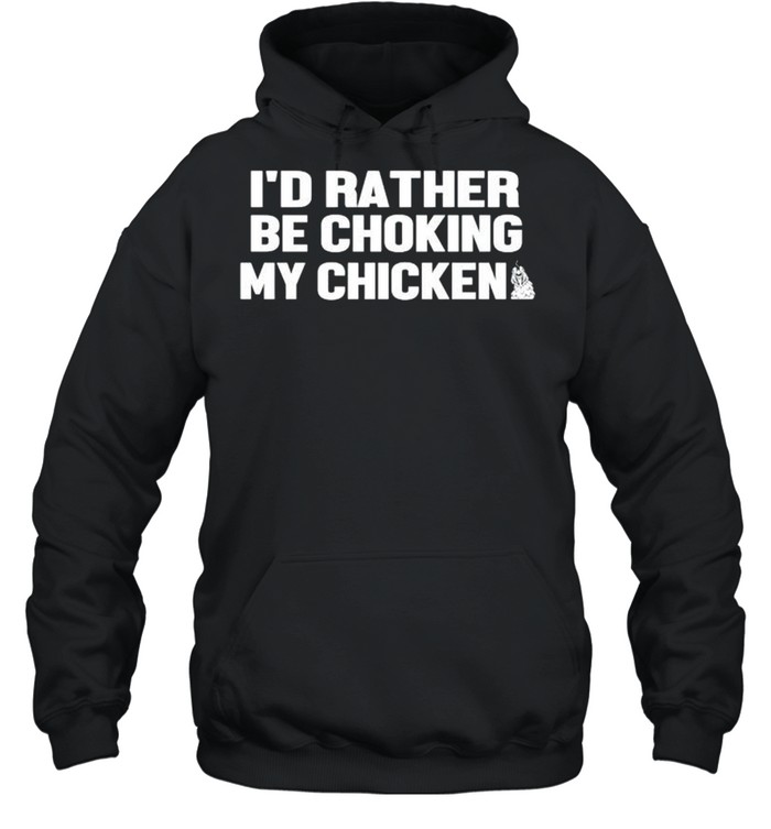 I’d rather be choking my chicken shirt Unisex Hoodie