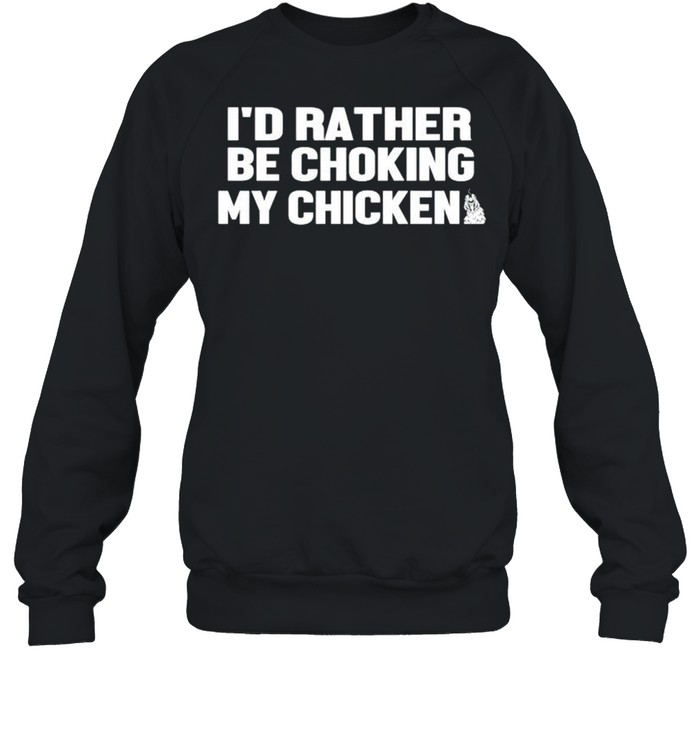 I’d rather be choking my chicken shirt Unisex Sweatshirt