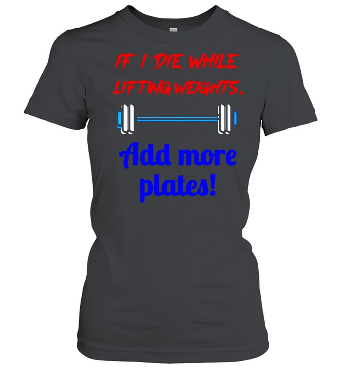 If I die while lifting weights add more plates shirt Classic Women's T-shirt