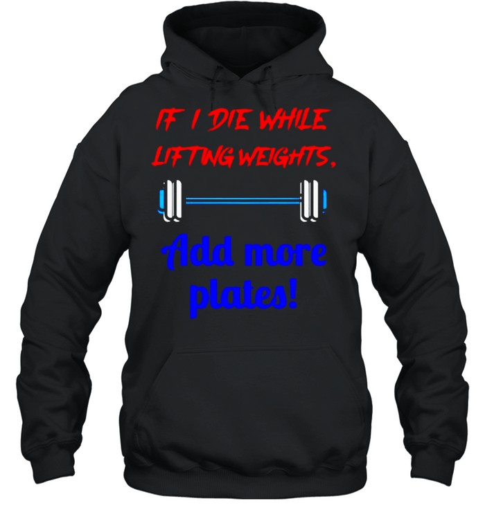 If I die while lifting weights add more plates shirt Unisex Hoodie