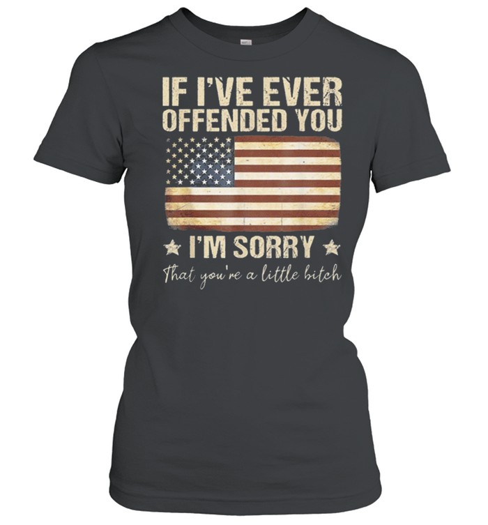 If I’ve Ever Offended You Im Sorry That Youre A shirt Classic Women's T-shirt