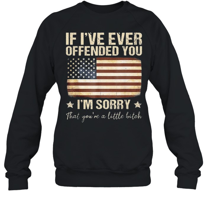 If I’ve Ever Offended You Im Sorry That Youre A shirt Unisex Sweatshirt