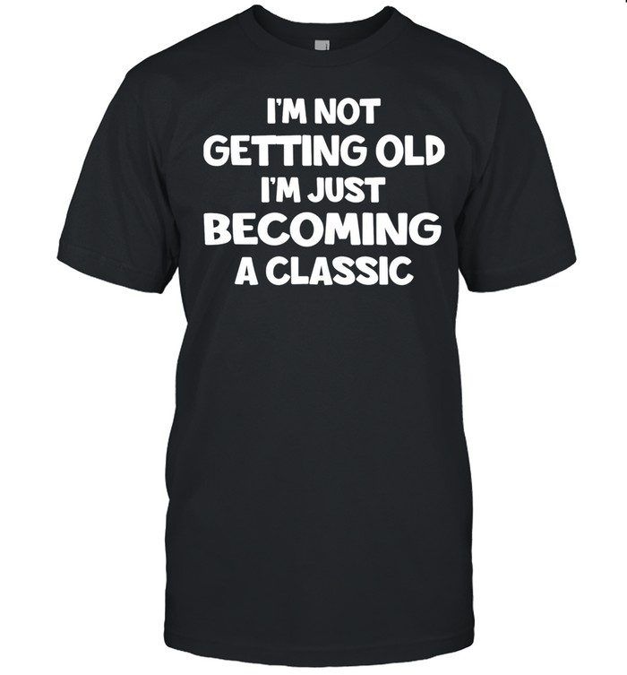 Im Not Getting Old Im Just Becoming A Classic shirt Classic Men's T-shirt