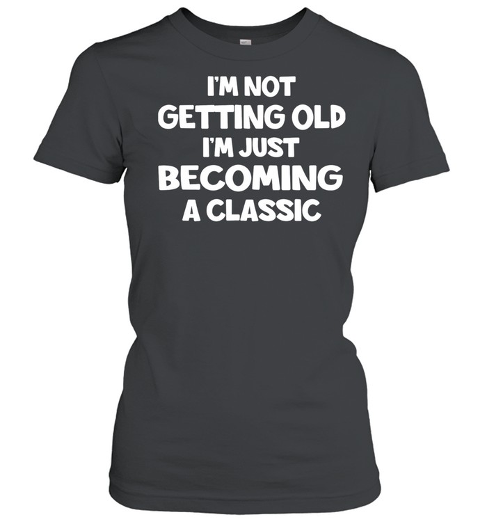 Im Not Getting Old Im Just Becoming A Classic shirt Classic Women's T-shirt