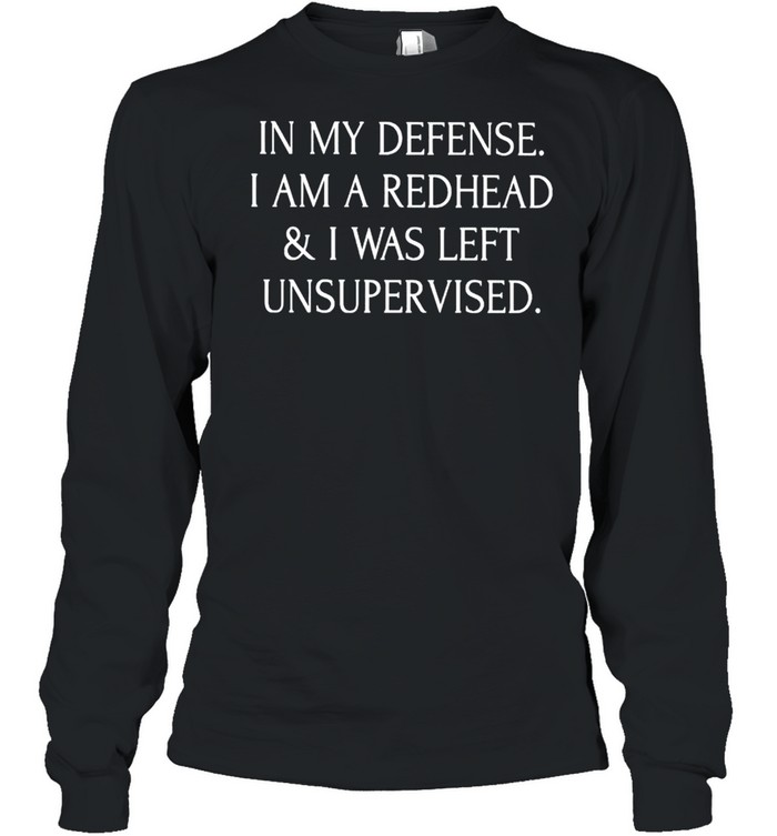 In my defense I am a redhead and I was left unsupervised shirt Long Sleeved T-shirt