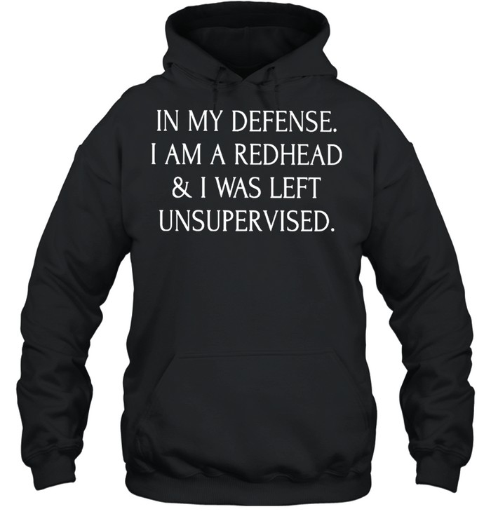 In my defense I am a redhead and I was left unsupervised shirt Unisex Hoodie