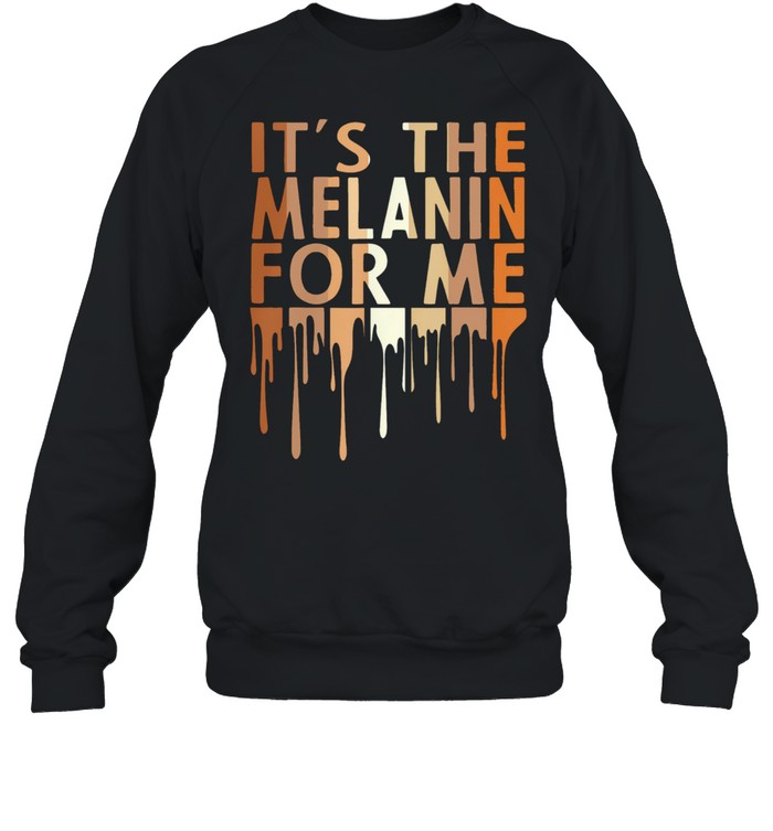 Its the melanin for me shirt Unisex Sweatshirt