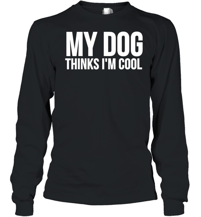 My Dog Thinks I'm Cool Dog shirt Long Sleeved T-shirt